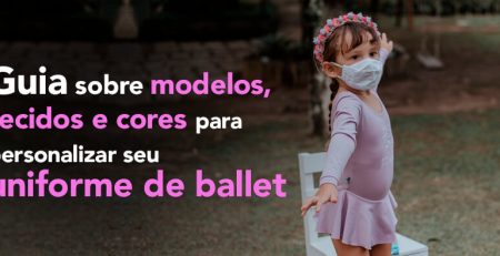 Guia definitivo de modelos, tecidos e cores para personalizar seu uniforme de ballet